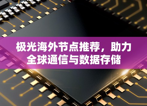 极光海外节点推荐,助力全球通信与数据存储 极光海外节点推荐,助力全球通信与数据存储