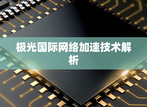 极光国际网络加速技术解析 极光国际网络加速技术解析