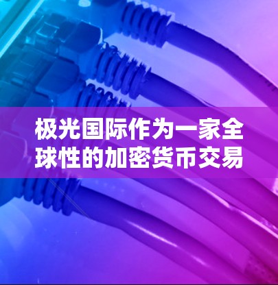 极光国际作为一家全球性的加密货币交易平台,在全球范围内设立节点是为了优化其服务和覆盖更多市场。以下是对极光国际节点的详细分析 极光国际作为一家全球性的加密货币交易平台,在全球范围内设立节点是为了优化其服务和覆盖更多市场。以下是对极光国际节点的详细分析
