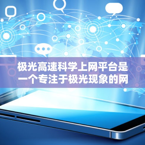极光高速科学上网平台是一个专注于极光现象的网络化科学研究平台,旨在通过互联网为研究人员提供数据共享、在线分析和远程协作的功能,促进极光研究的高效开展。以下是对该平台的详细分析 极光高速科学上网平台是一个专注于极光现象的网络化科学研究平台,旨在通过互联网为研究人员提供数据共享、在线分析和远程协作的功能,促进极光研究的高效开展。以下是对该平台的详细分析