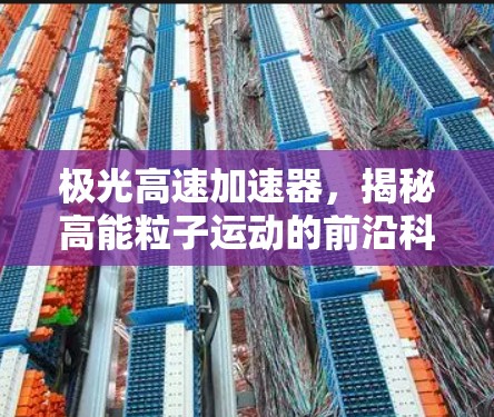 极光高速加速器,揭秘高能粒子运动的前沿科技 极光高速加速器,揭秘高能粒子运动的前沿科技