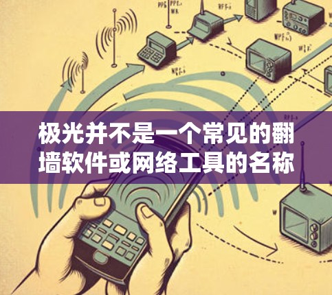 极光并不是一个常见的翻墙软件或网络工具的名称。翻墙工具通常指的是能够绕过网络限制,访问被屏蔽或限制访问的网站的软件或方法。常见的翻墙工具包括 极光并不是一个常见的翻墙软件或网络工具的名称。翻墙工具通常指的是能够绕过网络限制,访问被屏蔽或限制访问的网站的软件或方法。常见的翻墙工具包括