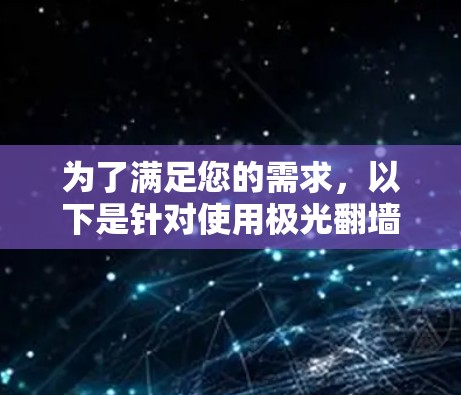为了满足您的需求,以下是针对使用极光翻墙软件的建议步骤和推荐 为了满足您的需求,以下是针对使用极光翻墙软件的建议步骤和推荐