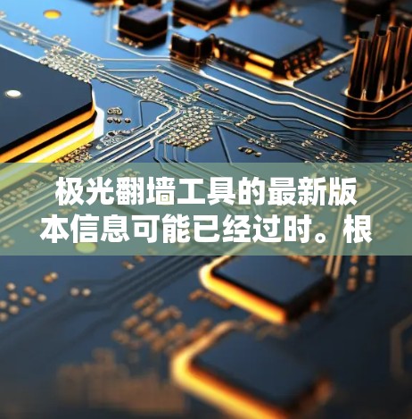 极光翻墙工具的最新版本信息可能已经过时。根据信息,极光翻墙可能已经不再维护,或者没有发布新的版本。以下是一些替代方案和相关工具,可能更适合你的需求 极光翻墙工具的最新版本信息可能已经过时。根据信息,极光翻墙可能已经不再维护,或者没有发布新的版本。以下是一些替代方案和相关工具,可能更适合你的需求
