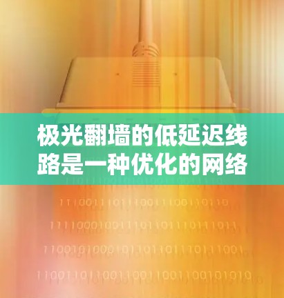 极光翻墙的低延迟线路是一种优化的网络连接方式,旨在提供快速、稳定的访问外部网站的途径,避开网络监控和封锁。以下是对其工作原理和使用的详细分析 极光翻墙的低延迟线路是一种优化的网络连接方式,旨在提供快速、稳定的访问外部网站的途径,避开网络监控和封锁。以下是对其工作原理和使用的详细分析