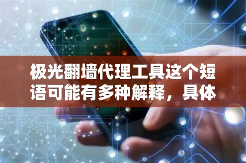 极光翻墙代理工具这个短语可能有多种解释,具体取决于上下文。以下是一些可能的解释和相关信息 极光翻墙代理工具这个短语可能有多种解释,具体取决于上下文。以下是一些可能的解释和相关信息