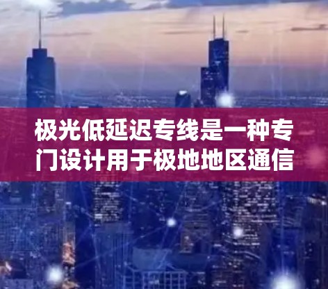 极光低延迟专线是一种专门设计用于极地地区通信的系统,旨在减少极光事件对通信质量的影响,确保数据传输的高效和可靠。以下是对这一概念的详细分析 极光低延迟专线是一种专门设计用于极地地区通信的系统,旨在减少极光事件对通信质量的影响,确保数据传输的高效和可靠。以下是对这一概念的详细分析