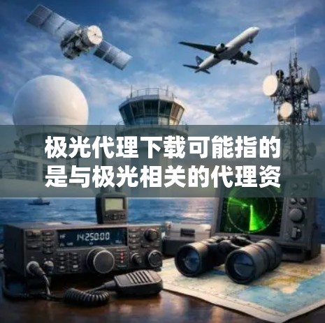 极光代理下载可能指的是与极光相关的代理资源或软件的下载。如果你需要下载极光相关的代理材料或软件,请按照以下步骤操作 极光代理下载可能指的是与极光相关的代理资源或软件的下载。如果你需要下载极光相关的代理材料或软件,请按照以下步骤操作