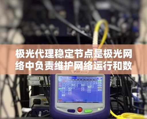 极光代理稳定节点是极光网络中负责维护网络运行和数据传输的关键角色。以下是对极光代理稳定节点的详细分析 极光代理稳定节点是极光网络中负责维护网络运行和数据传输的关键角色。以下是对极光代理稳定节点的详细分析