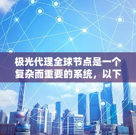 极光代理全球节点是一个复杂而重要的系统,以下是对其的详细分析和总结 极光代理全球节点是一个复杂而重要的系统,以下是对其的详细分析和总结