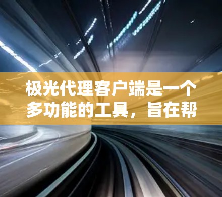 极光代理客户端是一个多功能的工具,旨在帮助用户高效地管理和传输数据,支持远程控制和自动化操作。以下是对极光代理客户端的详细分析 极光代理客户端是一个多功能的工具,旨在帮助用户高效地管理和传输数据,支持远程控制和自动化操作。以下是对极光代理客户端的详细分析