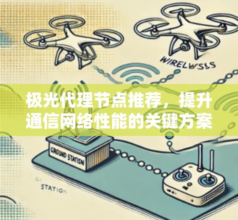 极光代理节点推荐,提升通信网络性能的关键方案 极光代理节点推荐,提升通信网络性能的关键方案