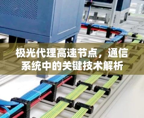 极光代理高速节点,通信系统中的关键技术解析 极光代理高速节点,通信系统中的关键技术解析