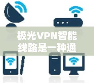 极光VPN智能线路是一种通过先进的技术优化的VPN服务,旨在提升用户体验并增强安全性。以下是对其的详细分析 极光VPN智能线路是一种通过先进的技术优化的VPN服务,旨在提升用户体验并增强安全性。以下是对其的详细分析