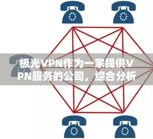 极光VPN作为一家提供VPN服务的公司,综合分析其优缺点如下 极光VPN作为一家提供VPN服务的公司,综合分析其优缺点如下