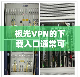 极光VPN的下载入口通常可以通过其官方网站找到。以下是一些可能的步骤 极光VPN的下载入口通常可以通过其官方网站找到。以下是一些可能的步骤
