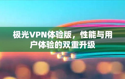 极光VPN体验版，性能与用户体验的双重升级