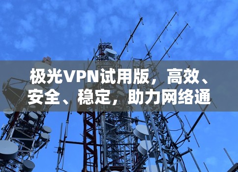 极光VPN试用版,高效、安全、稳定,助力网络通信 极光VPN试用版,高效、安全、稳定,助力网络通信