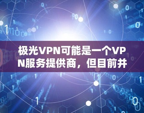 极光VPN可能是一个VPN服务提供商，但目前并不是我熟悉的知名VPN品牌。如果您需要使用VPN软件，我可以推荐一些知名且安全可靠的VPN服务，比如