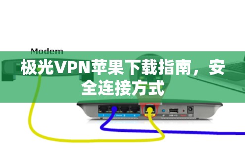 极光VPN苹果下载指南,安全连接方式 极光VPN苹果下载指南,安全连接方式