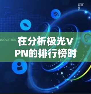 在分析极光VPN的排行榜时,除了考虑基本的服务器稳定性、吞吐量、隐私保护、费用和客户支持外,还应关注以下扩展因素 在分析极光VPN的排行榜时,除了考虑基本的服务器稳定性、吞吐量、隐私保护、费用和客户支持外,还应关注以下扩展因素