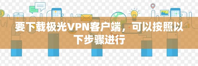 要下载极光VPN客户端,可以按照以下步骤进行 要下载极光VPN客户端,可以按照以下步骤进行