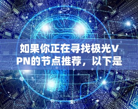 如果你正在寻找极光VPN的节点推荐,以下是一些常见的考虑因素和建议 如果你正在寻找极光VPN的节点推荐,以下是一些常见的考虑因素和建议