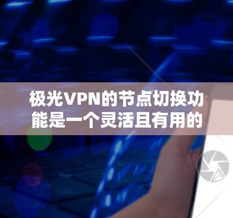 极光VPN的节点切换功能是一个灵活且有用的工具,能够帮助用户根据需求选择最适合的服务器。以下是关于极光VPN节点切换的详细说明 极光VPN的节点切换功能是一个灵活且有用的工具,能够帮助用户根据需求选择最适合的服务器。以下是关于极光VPN节点切换的详细说明