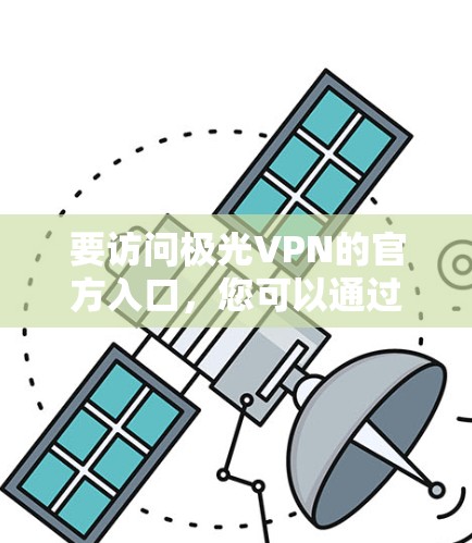 要访问极光VPN的官方入口,您可以通过以下几个步骤 要访问极光VPN的官方入口,您可以通过以下几个步骤
