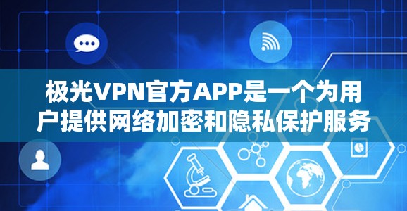 极光VPN官方APP是一个为用户提供网络加密和隐私保护服务的应用程序,旨在帮助用户安全上网,防止数据泄露和网络监控。以下是对该APP的详细介绍 极光VPN官方APP是一个为用户提供网络加密和隐私保护服务的应用程序,旨在帮助用户安全上网,防止数据泄露和网络监控。以下是对该APP的详细介绍