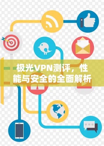 极光VPN测评,性能与安全的全面解析 极光VPN测评,性能与安全的全面解析