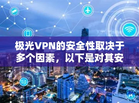 极光VPN的安全性取决于多个因素,以下是对其安全性的详细分析和建议 极光VPN的安全性取决于多个因素,以下是对其安全性的详细分析和建议