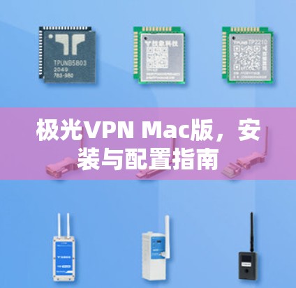 极光VPN Mac版,安装与配置指南 极光VPN Mac版,安装与配置指南