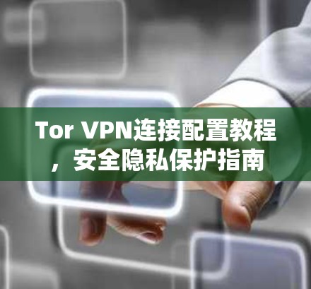 Tor VPN连接配置教程,安全隐私保护指南 Tor VPN连接配置教程,安全隐私保护指南