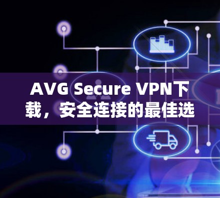 AVG Secure VPN下载,安全连接的最佳选择 AVG Secure VPN下载,安全连接的最佳选择