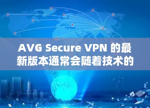 AVG Secure VPN 的最新版本通常会随着技术的更新而推出新版本,以提供更好的性能和更强的安全防护。为了确保你获取到最新版本,请按照以下步骤操作 AVG Secure VPN 的最新版本通常会随着技术的更新而推出新版本,以提供更好的性能和更强的安全防护。为了确保你获取到最新版本,请按照以下步骤操作