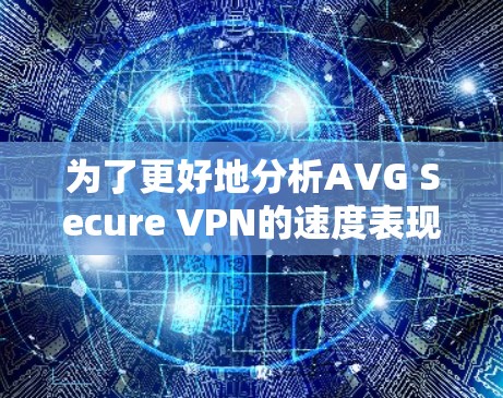 为了更好地分析AVG Secure VPN的速度表现,我们可以从以下几个方面进行详细的探讨 为了更好地分析AVG Secure VPN的速度表现,我们可以从以下几个方面进行详细的探讨