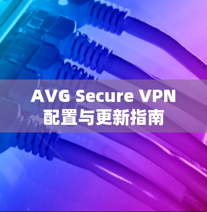 AVG Secure VPN配置与更新指南 AVG Secure VPN配置与更新指南