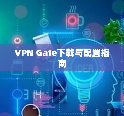 VPN Gate下载与配置指南 VPN Gate下载与配置指南