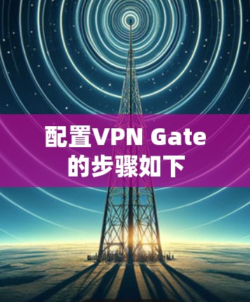 配置VPN Gate的步骤如下 配置VPN Gate的步骤如下