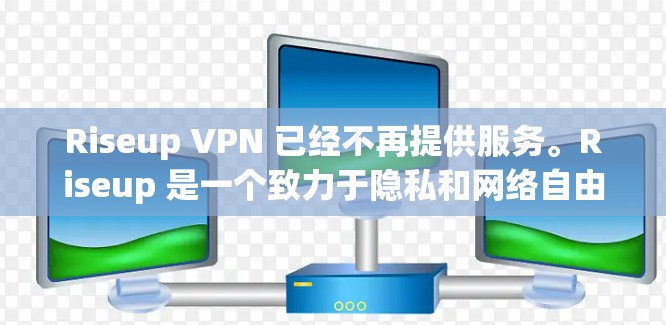 Riseup VPN 已经不再提供服务。Riseup 是一个致力于隐私和网络自由的组织,他们的 VPN 服务已经停止运行 Riseup VPN 已经不再提供服务。Riseup 是一个致力于隐私和网络自由的组织,他们的 VPN 服务已经停止运行