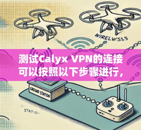 测试Calyx VPN的连接可以按照以下步骤进行,以确保连接的正常性和稳定性。以下是详细的步骤说明 测试Calyx VPN的连接可以按照以下步骤进行,以确保连接的正常性和稳定性。以下是详细的步骤说明