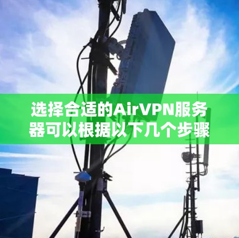 选择合适的AirVPN服务器可以根据以下几个步骤进行