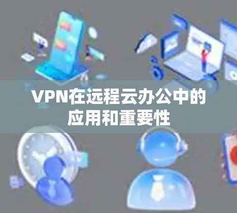 VPN在远程云办公中的应用和重要性