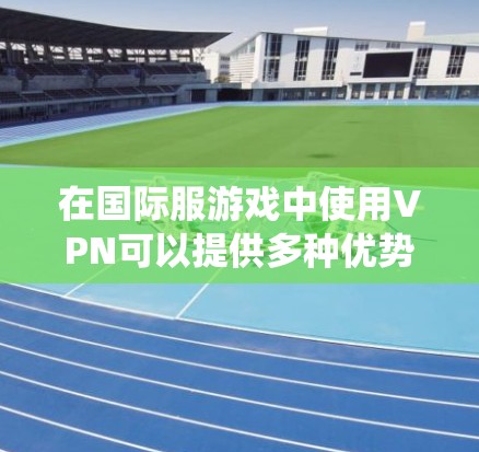 在国际服游戏中使用VPN可以提供多种优势，帮助玩家绕过地理限制，连接到特定服务器，保护隐私并降低延迟。以下是详细的指南，指导您如何选择和使用VPN进行国际服游戏