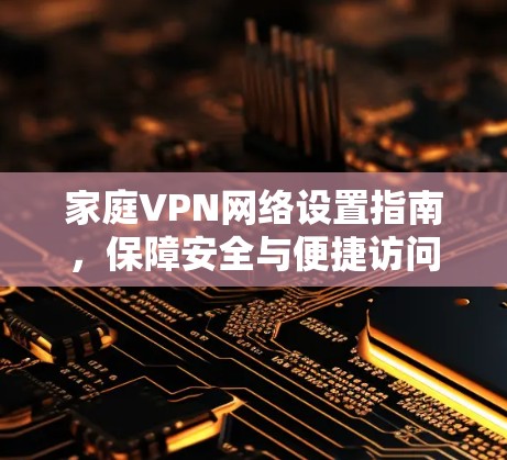 家庭VPN网络设置指南，保障安全与便捷访问