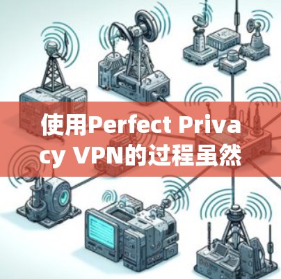 使用Perfect Privacy VPN的过程虽然简单，但作为新手可能会有一些疑问和需要注意的地方。以下是详细的步骤和建议，帮助您顺利使用这款VPN