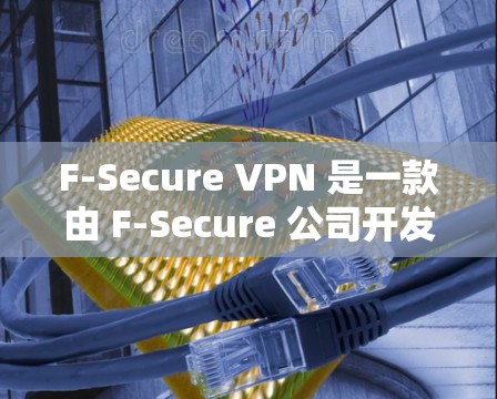 F-Secure VPN 是一款由 F-Secure 公司开发的虚拟专用网络（VPN）解决方案，旨在为用户提供安全的网络连接，保护隐私和数据安全。以下是其主要功能的详细介绍