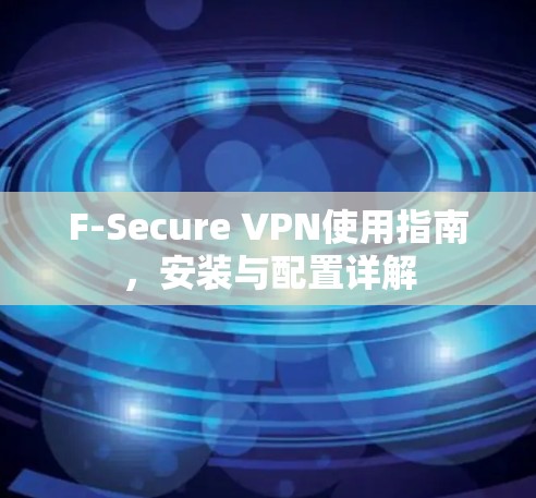 F-Secure VPN使用指南，安装与配置详解