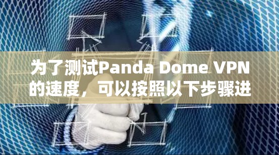 为了测试Panda Dome VPN的速度，可以按照以下步骤进行